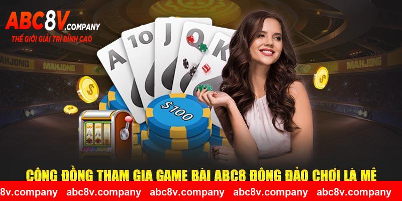 Cộng đồng tham gia game bài ABC8 đông đảo chơi là mê